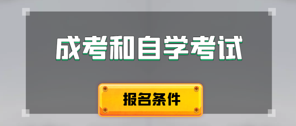 2024年成人高考和自学考试报名条件有什么不一样。新民成考网